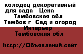 колодец декоративный для сада › Цена ­ 3 500 - Тамбовская обл., Тамбов г. Сад и огород » Интерьер   . Тамбовская обл.